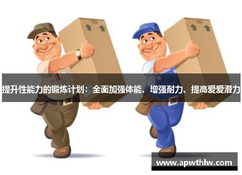 提升性能力的锻炼计划：全面加强体能、增强耐力、提高爱爱潜力