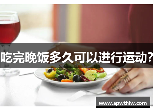 吃完晚饭多久可以进行运动？