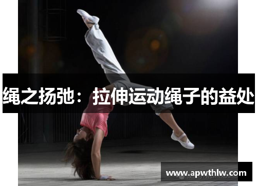 绳之扬弛：拉伸运动绳子的益处