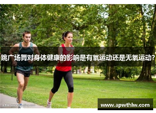 跳广场舞对身体健康的影响是有氧运动还是无氧运动？