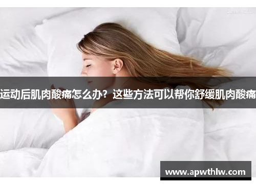运动后肌肉酸痛怎么办？这些方法可以帮你舒缓肌肉酸痛