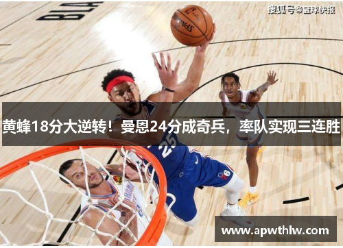 黄蜂18分大逆转！曼恩24分成奇兵，率队实现三连胜