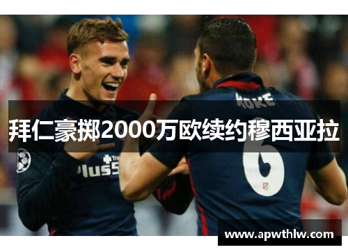 拜仁豪掷2000万欧续约穆西亚拉