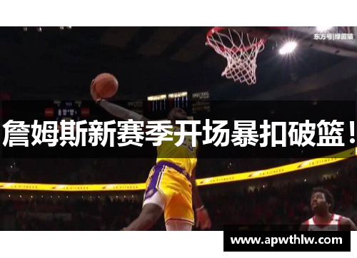 詹姆斯新赛季开场暴扣破篮！