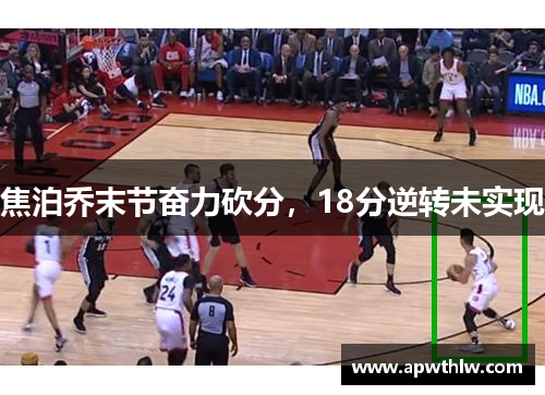 焦泊乔末节奋力砍分，18分逆转未实现