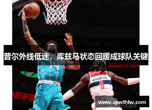 普尔外线低迷，库兹马状态回暖成球队关键