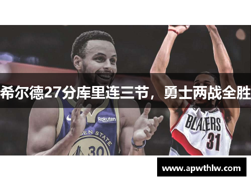 希尔德27分库里连三节,勇士两战全胜 希尔德27分库里连三节,勇士两战全胜