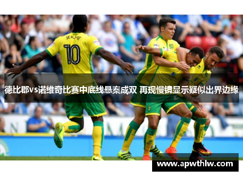 德比郡vs诺维奇比赛中底线悬案成双 再现慢镜显示疑似出界边缘