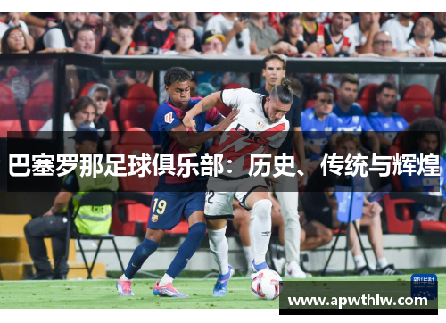 巴塞罗那足球俱乐部：历史、传统与辉煌